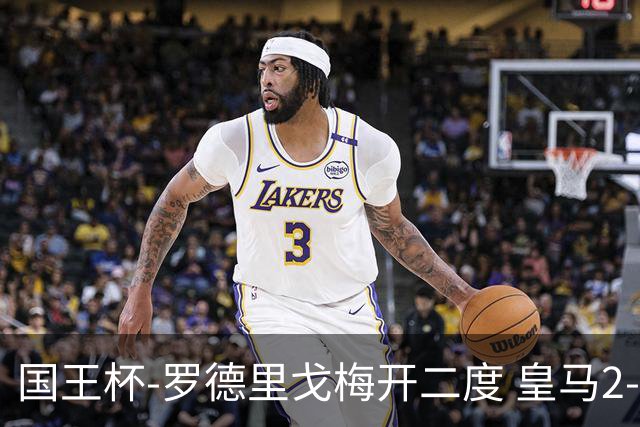 国王杯-罗德里戈梅开二度 皇马2-1奥萨苏纳夺冠