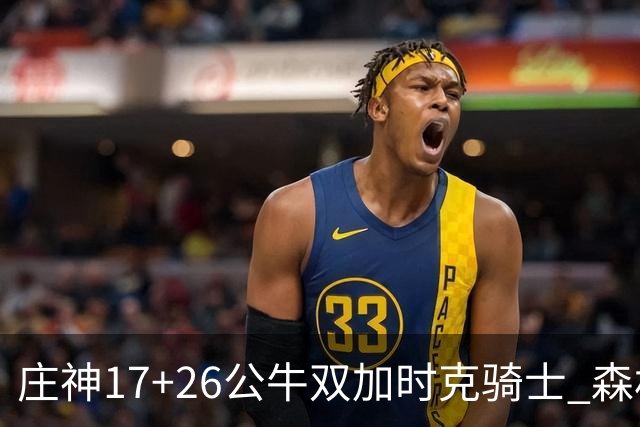 庄神17+26公牛双加时克骑士 森林狼擒熊3连胜