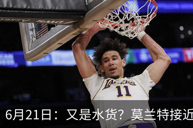 6月21日：又是水货？莫兰特接近加盟，放弃西甲中场，山东泰山引援看不懂